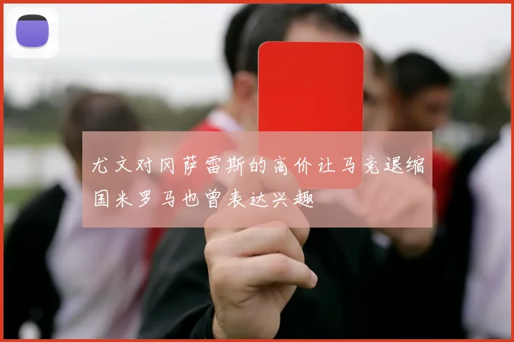 尤文对冈萨雷斯的高价让马竞退缩国米罗马也曾表达兴趣