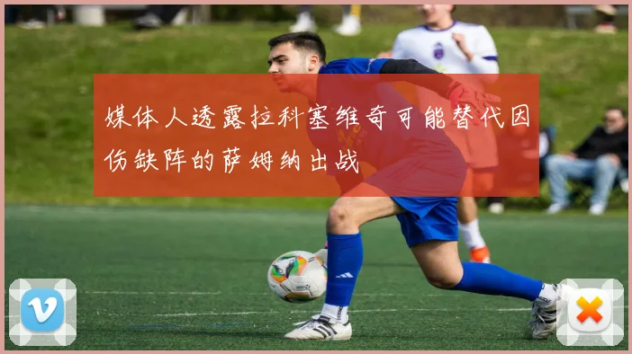 媒体人透露拉科塞维奇可能替代因伤缺阵的萨姆纳出战