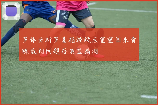 罗体分析罗基指控疑点重重国米青睐裁判问题存明显漏洞