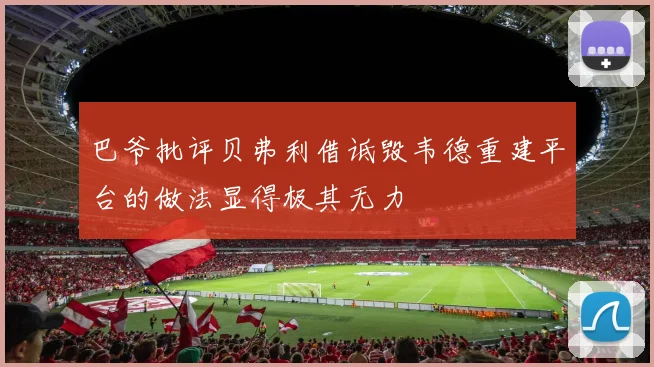 巴爷批评贝弗利借诋毁韦德重建平台的做法显得极其无力