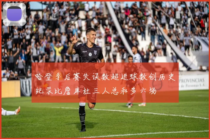 哈登季后赛失误数超进球数创历史纪录比詹库杜三人总和多六场