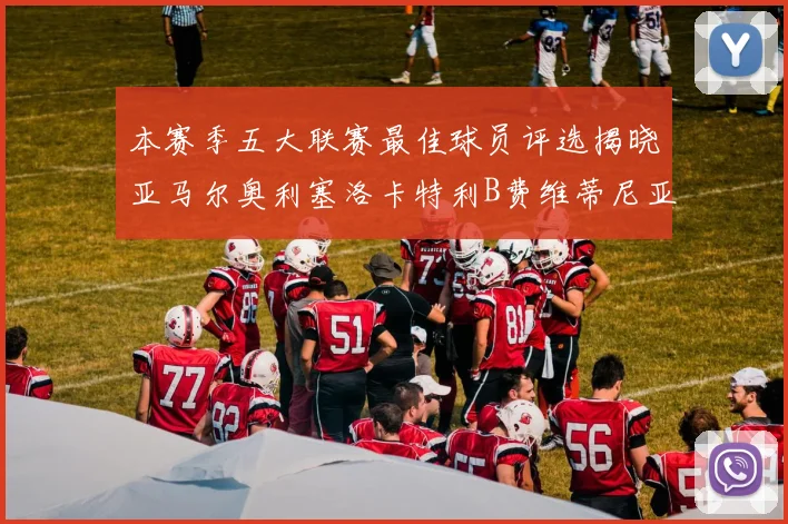 本赛季五大联赛最佳球员评选揭晓亚马尔奥利塞洛卡特利B费维蒂尼亚入围