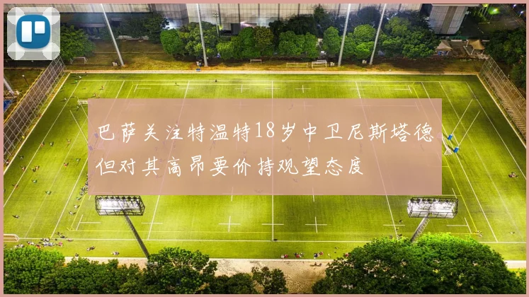 巴萨关注特温特18岁中卫尼斯塔德但对其高昂要价持观望态度